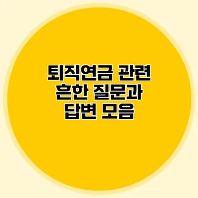 퇴직연금 관련 흔한 질문과 답변 모음