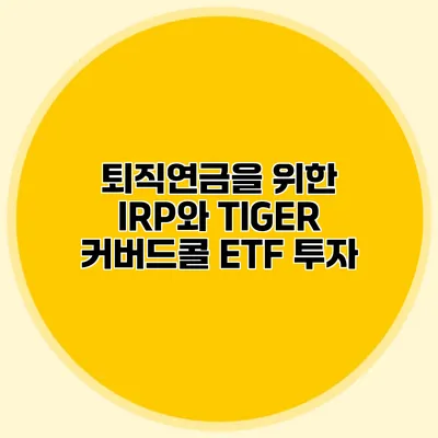 퇴직연금을 위한 IRP와 TIGER 커버드콜 ETF 투자