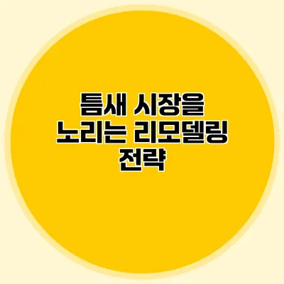 틈새 시장을 노리는 리모델링 전략