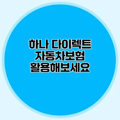 하나 다이렉트 자동차보험 활용해보세요