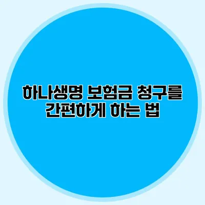 하나생명 보험금 청구를 간편하게 하는 법