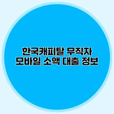 한국캐피탈 무직자 모바일 소액 대출 정보