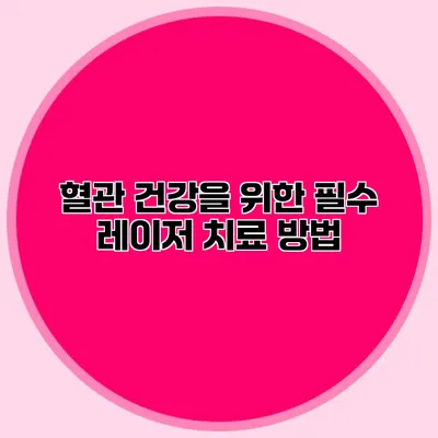 혈관 건강을 위한 필수 레이저 치료 방법