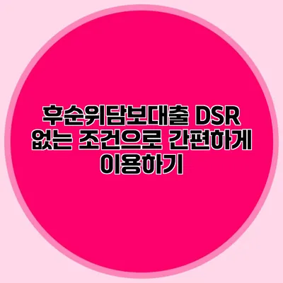 후순위담보대출 DSR 없는 조건으로 간편하게 이용하기